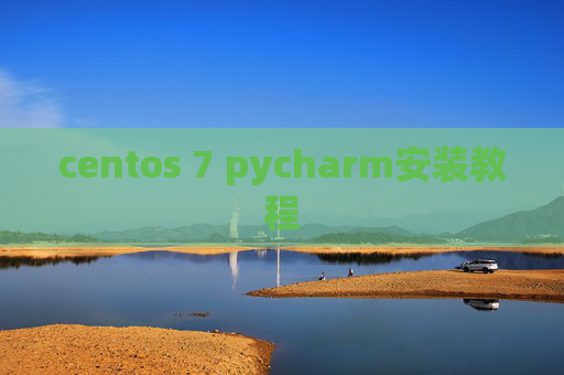 centos 7 pycharm安装教程 centos 7 pycharm安装教程
